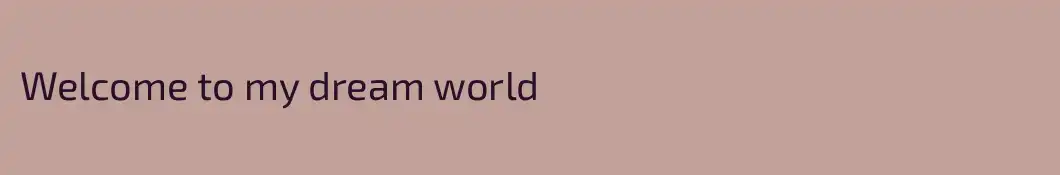 Welcome to my dream world 